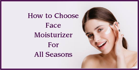 How to choose Face Moisturizer for all seasons
